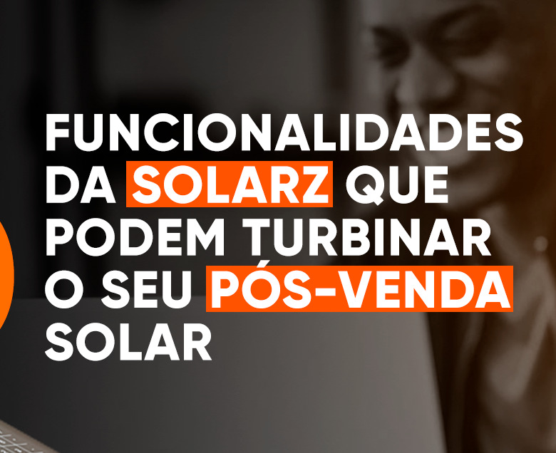 4 funcionalidades da SolarZ para turbinar o seu pós-venda solar